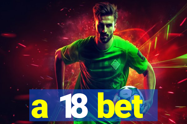 a 18 bet